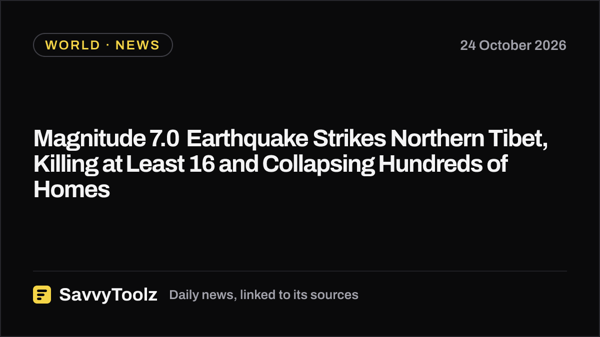 Magnitude 7.0 Earthquake Strikes Northern Tibet, Killing at Least 16 and Collapsing Hundreds of Homes